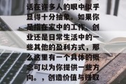 让平凡生活更有意义的做什么实体赚钱,这句话在许多人的眼中似乎显得十分抽象。如果你是指在家中的工作、创业还是日常生活中的一些其他的盈利方式,那么这里有一个具体的概念可以为你提供一些方向。,创造价值与赚取收入,如何在家里或日常生活中实现财务自由
