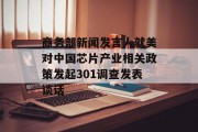 商务部新闻发言人就美对中国芯片产业相关政策发起301调查发表谈话 商务部新闻发言人就美对中国芯片产业相关政策发起301调查发表谈话