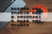网站备案初审，合规运营的必经之路，网站备案，合规运营的必由之路，网站备案，合规运营的必由之路