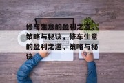 修车生意的盈利之道,策略与秘诀,修车生意的盈利之道,策略与秘诀 修车生意的盈利之道,策略与秘诀,修车生意的盈利之道,策略与秘诀