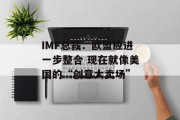 IMF总裁:欧盟应进一步整合 现在就像美国的“创意大卖场” IMF总裁:欧盟应进一步整合 现在就像美国的“创意大卖场”