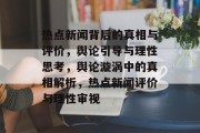 热点新闻背后的真相与评价，舆论引导与理性思考，舆论漩涡中的真相解析，热点新闻评价与理性审视