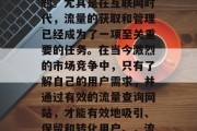 流量查询网站，这个话题无疑是一个热门的话题。尤其是在互联网时代，流量的获取和管理已经成为了一项至关重要的任务。在当今激烈的市场竞争中，只有了解自己的用户需求，并通过有效的流量查询网站，才能有效地吸引、保留和转化用户。，流量查询网站，关键因素与有效策略