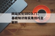 网站优化SEO入门,基础知识和实用技巧全解析 网站优化SEO入门,基础知识和实用技巧全解析
