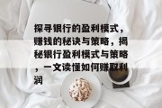 探寻银行的盈利模式,赚钱的秘诀与策略,揭秘银行盈利模式与策略,一文读懂如何赚取利润 探寻银行的盈利模式,赚钱的秘诀与策略,揭秘银行盈利模式与策略,一文读懂如何赚取利润