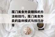 厦门美食外卖赚钱的方法和技巧,厦门美食外卖的盈利模式与技巧分享 厦门美食外卖赚钱的方法和技巧,厦门美食外卖的盈利模式与技巧分享