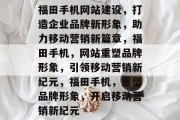 福田手机网站建设，打造企业品牌新形象，助力移动营销新篇章，福田手机，网站重塑品牌形象，引领移动营销新纪元，福田手机，重塑品牌形象，开启移动营销新纪元