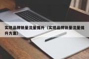实现品牌销量流量提升（实现品牌销量流量提升方案）