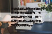 天津市网站优化公司的服务优势和影响力,天津网站优化公司,提升品牌知名度与市场竞争力的关键服务商 天津市网站优化公司的服务优势和影响力,天津网站优化公司,提升品牌知名度与市场竞争力的关键服务商