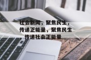 社会新闻，聚焦民生，传递正能量，聚焦民生，传递社会正能量