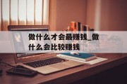做什么才会最赚钱_做什么会比较赚钱 做什么才会最赚钱_做什么会比较赚钱