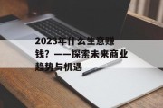 2023年什么生意赚钱?——探索未来商业趋势与机遇 2023年什么生意赚钱?——探索未来商业趋势与机遇