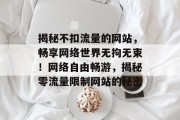 揭秘不扣流量的网站，畅享网络世界无拘无束！网络自由畅游，揭秘零流量限制网站的秘密