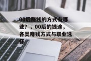 00后赚钱的方式有哪些?,00后的钱途,各类赚钱方式与职业选择 00后赚钱的方式有哪些?,00后的钱途,各类赚钱方式与职业选择