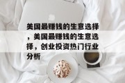 美国最赚钱的生意选择,美国最赚钱的生意选择,创业投资热门行业分析