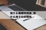 做什么最赚钱摆摊_摆什么摊子比较赚钱 做什么最赚钱摆摊_摆什么摊子比较赚钱