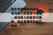做生意赚钱技巧经验,成功商人的智慧与策略,成功商人的智慧与策略,做生意赚钱的技巧经验 做生意赚钱技巧经验,成功商人的智慧与策略,成功商人的智慧与策略,做生意赚钱的技巧经验