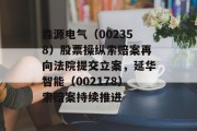 森源电气(002358)股票操纵索赔案再向法院提交立案,延华智能(002178)索赔案持续推进 森源电气(002358)股票操纵索赔案再向法院提交立案,延华智能(002178)索赔案持续推进