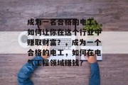 成为一名合格的电工,如何让你在这个行业中赚取财富?,成为一个合格的电工,如何在电气工程领域赚钱? 成为一名合格的电工,如何让你在这个行业中赚取财富?,成为一个合格的电工,如何在电气工程领域赚钱?