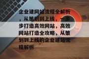 企业建网站流程全解析，从策划到上线，一步步打造高效网站，高效网站打造全攻略，从策划到上线的企业建站流程解析