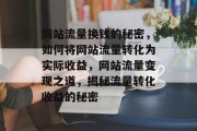 网站流量换钱的秘密，如何将网站流量转化为实际收益，网站流量变现之道，揭秘流量转化收益的秘密