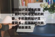 刷网站IP流量手机版，新时代网络营销的利器，手机版网站IP流量刷手，引领新时代网络营销新潮流