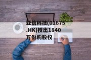 亚信科技(01675.HK)授出1840万份购股权 亚信科技(01675.HK)授出1840万份购股权
