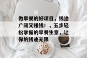 做早餐的好项目，钱途广阔又赚钱！，五步轻松掌握的早餐生意，让你的钱途无限