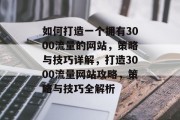 如何打造一个拥有3000流量的网站，策略与技巧详解，打造3000流量网站攻略，策略与技巧全解析