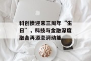科创债迎来三周年“生日”，科技与金融深度融合再添澎湃动能