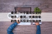 香河,一个值得投资的地方,香河,优质住宅的热土与投资价值洼地