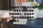 灰蓝格调下的艺术空间——探索灰蓝网站模板的独特魅力，灰蓝美学，揭秘灰蓝网站模板的艺术魅力