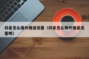 抖音怎么提升推送流量（抖音怎么提升推送流量呢）