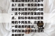 加油店赚钱的方法是什么?这是一些投资者和创业者经常询问的问题。这个问题的答案因地点、目标市场和经营策略的不同而异。这里有一些通用的建议。,为您的加油店找到合适的盈利模式 加油店赚钱的方法是什么?这是一些投资者和创业者经常询问的问题。这个问题的答案因地点、目标市场和经营策略的不同而异。这里有一些通用的建议。,为您的加油店找到合适的盈利模式