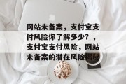 网站未备案，支付宝支付风险你了解多少？，支付宝支付风险，网站未备案的潜在风险揭秘