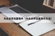 大众点评流量提升（大众点评流量提升方法）