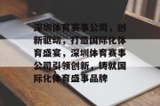 深圳体育赛事公司，创新驱动，打造国际化体育盛宴，深圳体育赛事公司引领创新，铸就国际化体育盛事品牌