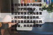 北京信管局助力网站备案，守护网络安全，北京信管局强化网站备案，共筑网络安全防线，北京信管局携手强化网站备案，共筑网络安全防线