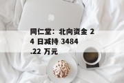 同仁堂:北向资金 24 日减持 3484.22 万元 同仁堂:北向资金 24 日减持 3484.22 万元