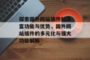 探索国外网站插件的丰富功能与优势,国外网站插件的多元化与强大功能解析 探索国外网站插件的丰富功能与优势,国外网站插件的多元化与强大功能解析