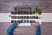 揭秘相似网站插件，如何轻松找到类似网站，提升网络浏览体验