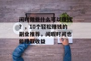 闲时做些什么可以赚钱?,10个轻松赚钱的副业推荐,闲暇时间也能赚取收益 闲时做些什么可以赚钱?,10个轻松赚钱的副业推荐,闲暇时间也能赚取收益