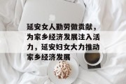 延安女人勤劳做贡献,为家乡经济发展注入活力,延安妇女大力推动家乡经济发展 延安女人勤劳做贡献,为家乡经济发展注入活力,延安妇女大力推动家乡经济发展