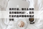 膏药行业,做什么样的膏药赚取利润?,膏药行业的盈利策略和模式分析