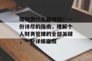 理财做什么最赚钱?一份详尽的指南,理解个人财务管理的全部关键,一份详细指南 理财做什么最赚钱?一份详尽的指南,理解个人财务管理的全部关键,一份详细指南