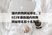 国内购物网站排名，2023年最新国内购物网站排名前十名推荐