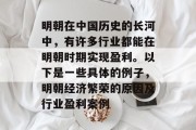 明朝在中国历史的长河中,有许多行业都能在明朝时期实现盈利。以下是一些具体的例子,明朝经济繁荣的原因及行业盈利案例 明朝在中国历史的长河中,有许多行业都能在明朝时期实现盈利。以下是一些具体的例子,明朝经济繁荣的原因及行业盈利案例