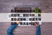 投资群赚钱的秘诀,抓住趋势,做好分析,股票投资策略,把握市场趋势,提高盈利潜力 投资群赚钱的秘诀,抓住趋势,做好分析,股票投资策略,把握市场趋势,提高盈利潜力