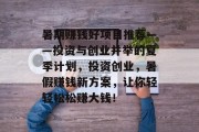 暑期赚钱好项目推荐——投资与创业并举的夏季计划,投资创业,暑假赚钱新方案,让你轻轻松松赚大钱! 暑期赚钱好项目推荐——投资与创业并举的夏季计划,投资创业,暑假赚钱新方案,让你轻轻松松赚大钱!