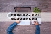 包装插件网站，为您的网站注入活力与功能